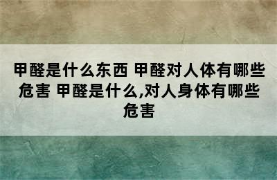 甲醛是什么东西 甲醛对人体有哪些危害 甲醛是什么,对人身体有哪些危害